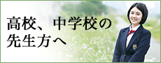 高校、中学校の先生方へ