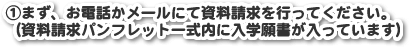 まず、お電話かメールにて資料請求を行ってください。
