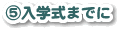 ⑤入学式までに